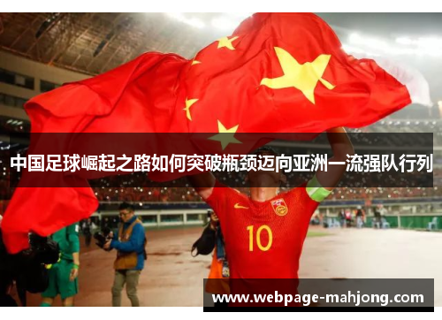 中国足球崛起之路如何突破瓶颈迈向亚洲一流强队行列 中国足球崛起之路如何突破瓶颈迈向亚洲一流强队行列
