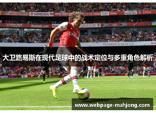 大卫路易斯在现代足球中的战术定位与多重角色解析