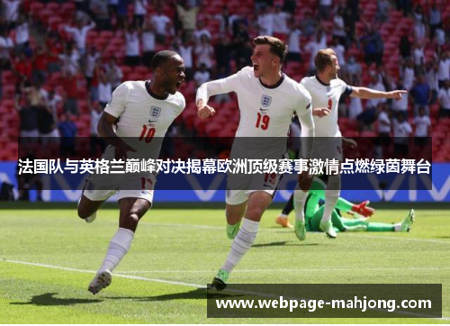 法国队与英格兰巅峰对决揭幕欧洲顶级赛事激情点燃绿茵舞台