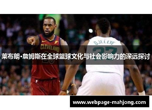 莱布朗·詹姆斯在全球篮球文化与社会影响力的深远探讨